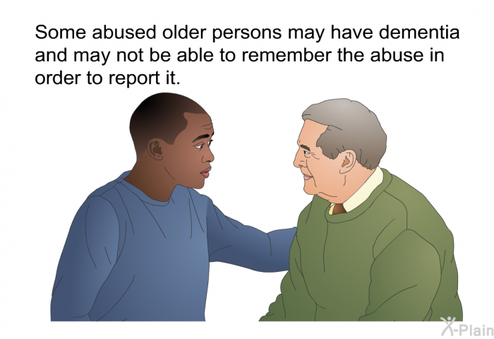 Some abused older persons may have dementia and may not be able to remember the abuse in order to report it.