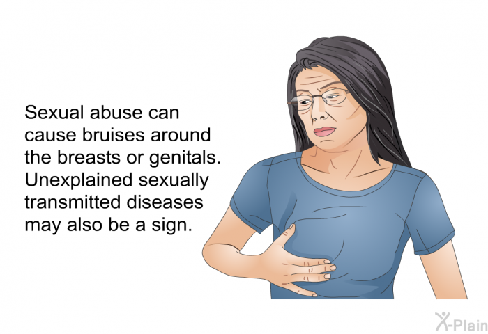 Sexual abuse can cause bruises around the breasts or genitals. Unexplained sexually transmitted diseases may also be a sign.