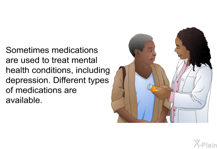 Sometimes medications are used to treat mental health conditions, including depression. Different types of medications are available.