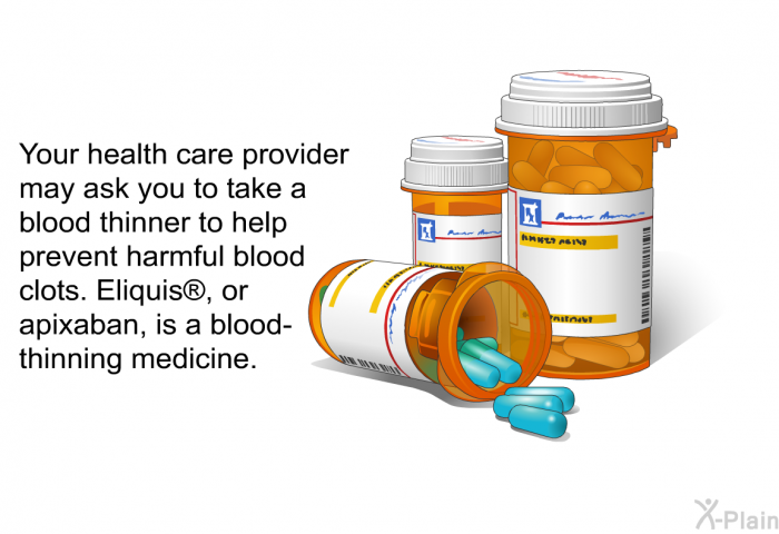 Your health care provider may ask you to take a blood thinner to help prevent harmful blood clots. Eliquis<SUP> </SUP>, or apixaban, is a blood-thinning medicine.