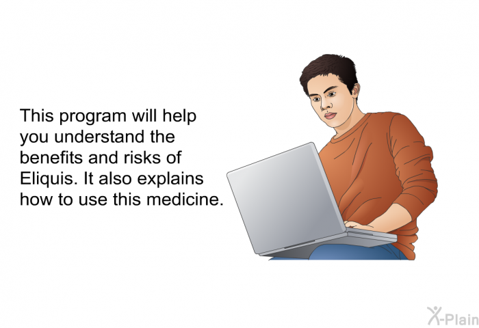 This health information will help you understand the benefits and risks of Eliquis. It also explains how to use this medicine.