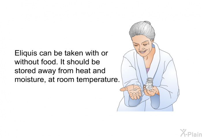 Eliquis can be taken with or without food. It should be stored away from heat and moisture, at room temperature.