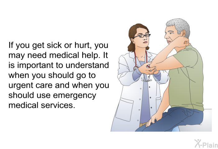 If you get sick or hurt, you may need medical help. It is important to understand when you should go to urgent care and when you should use emergency medical services.