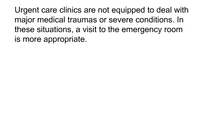 Urgent care clinics are not equipped to deal with major medical traumas or severe conditions. In these situations, a visit to the emergency room is more appropriate.
