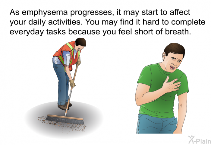 As emphysema progresses, it may start to affect your daily activities. You may find it hard to complete everyday tasks because you feel short of breath.