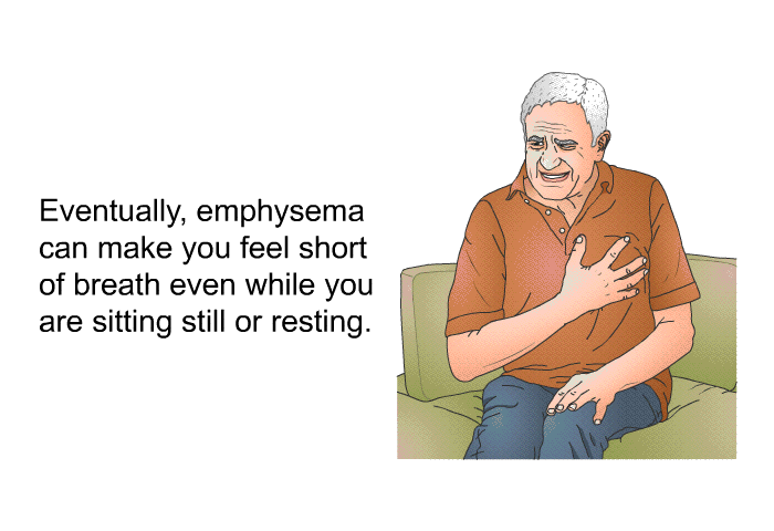 Eventually, emphysema can make you feel short of breath even while you are sitting still or resting.