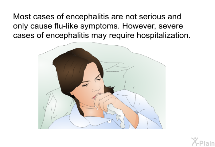 Most cases of encephalitis are not serious and only cause flu-like symptoms. However, severe cases of encephalitis may require hospitalization.