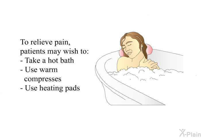 To relieve pain, patients may wish to:  Take a hot bath Use warm compresses Use heating pads