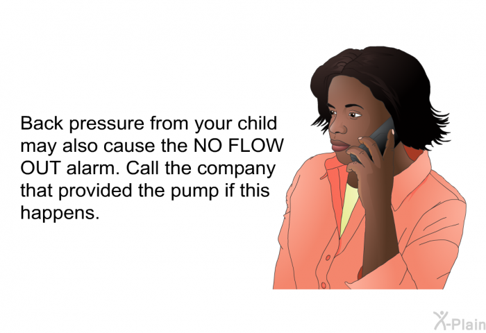 Back pressure from your child may also cause the NO FLOW OUT alarm. Call the company that provided the pump if this happens.