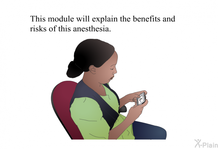 This health information will explain the benefits and risks of this anesthesia.