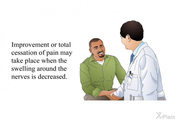 Improvement or total cessation of pain may take place when the swelling around the nerves is decreased.