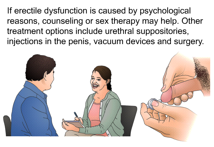 If erectile dysfunction is caused by psychological reasons, counseling or sex therapy may help. Other treatment options include urethral suppositories, injections in the penis, vacuum devices and surgery.