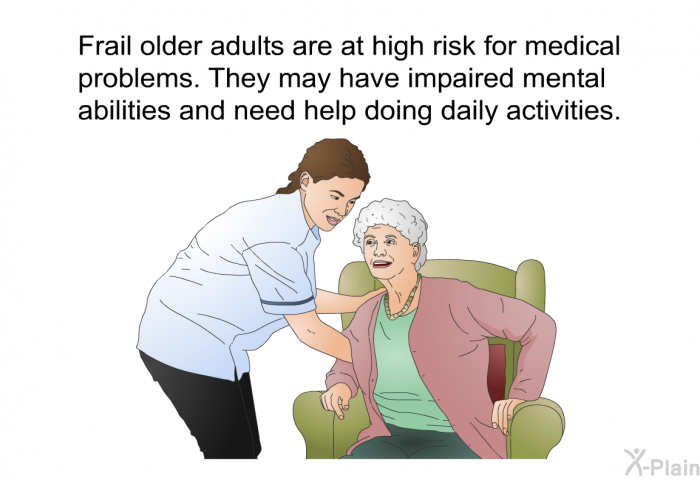 Frail older adults are at high risk for medical problems. They may have impaired mental abilities and need help doing daily activities.
