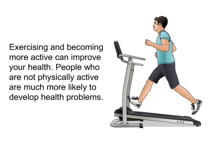 Exercising and becoming more active can improve your health. People who are not physically active are much more likely to develop health problems.