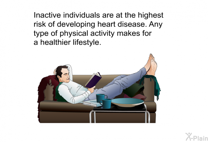 Inactive individuals are at the highest risk of developing heart disease. Any type of physical activity makes for a healthier lifestyle.