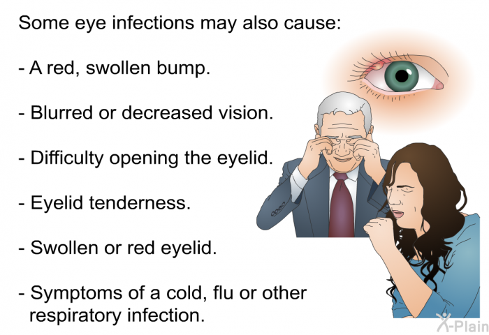 Some eye infections may also cause:  A red, swollen bump. Blurred or decreased vision. Difficulty opening the eyelid. Eyelid tenderness. Swollen or red eyelid. Symptoms of a cold, flu or other respiratory infection.