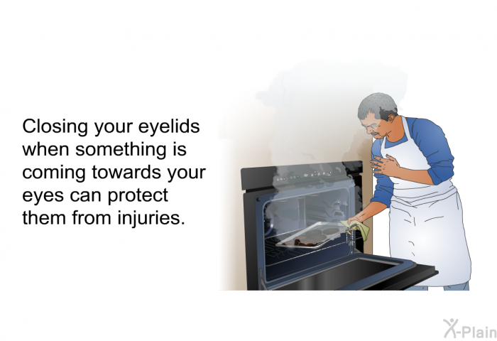 Closing your eyelids when something is coming towards your eyes can protect them from injuries.