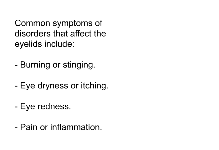 Common symptoms of disorders that affect the eyelids include:  Burning or stinging. Eye dryness or itching. Eye redness. Pain or inflammation.
