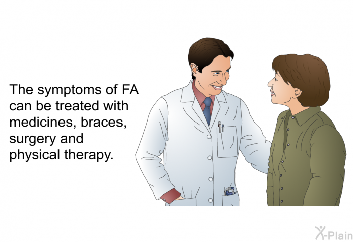 The symptoms of FA can be treated with medicines, braces, surgery and physical therapy.