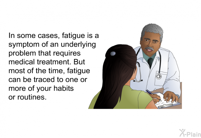 In some cases, fatigue is a symptom of an underlying problem that requires medical treatment. But most of the time, fatigue can be traced to one or more of your habits or routines.