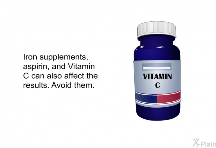 Iron supplements, aspirin, and Vitamin C can also affect the results. Avoid them.