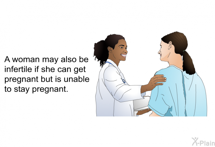 A woman may also be infertile if she can get pregnant but is unable to stay pregnant.