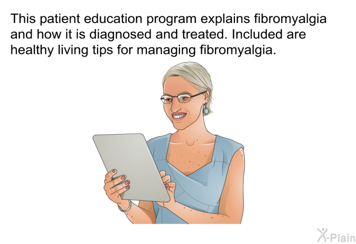 This health information explains fibromyalgia and how it is diagnosed and treated. Included are healthy living tips for managing fibromyalgia.