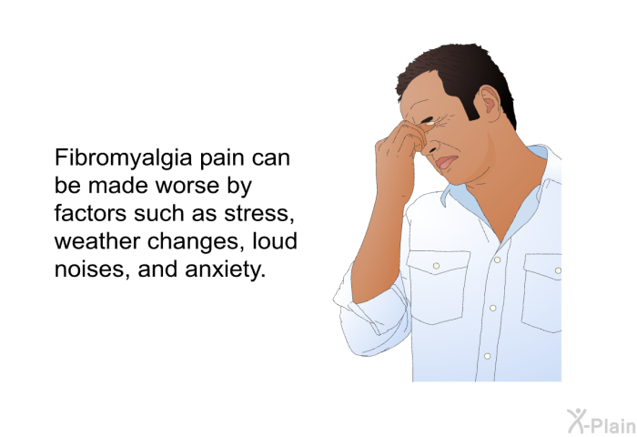 Fibromyalgia pain can be made worse by factors such as stress, weather changes, loud noises, and anxiety.