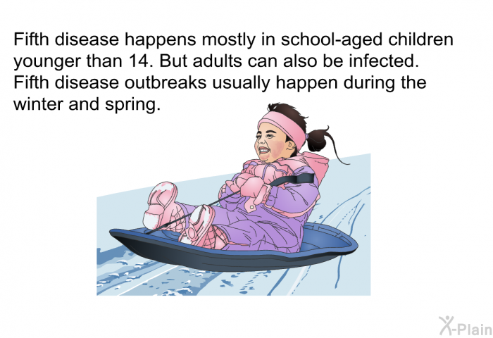 Fifth disease happens mostly in school-aged children younger than 14. But adults can also be infected. Fifth disease outbreaks usually happen during the winter and spring.