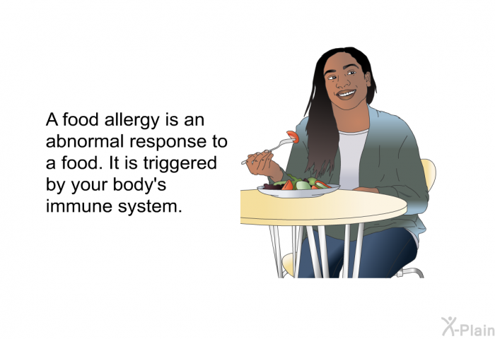 A food allergy is an abnormal response to a food. It is triggered by your body's immune system.
