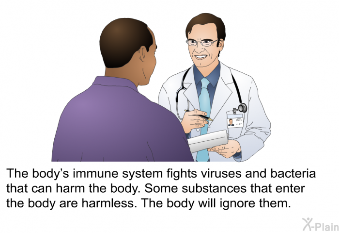 The body's immune system fights viruses and bacteria that can harm the body. Some substances that enter the body are harmless. The body will ignore them.