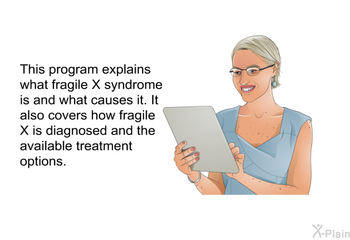 This health information explains what fragile X syndrome is and what causes it. It also covers how fragile X is diagnosed and the available treatment options.