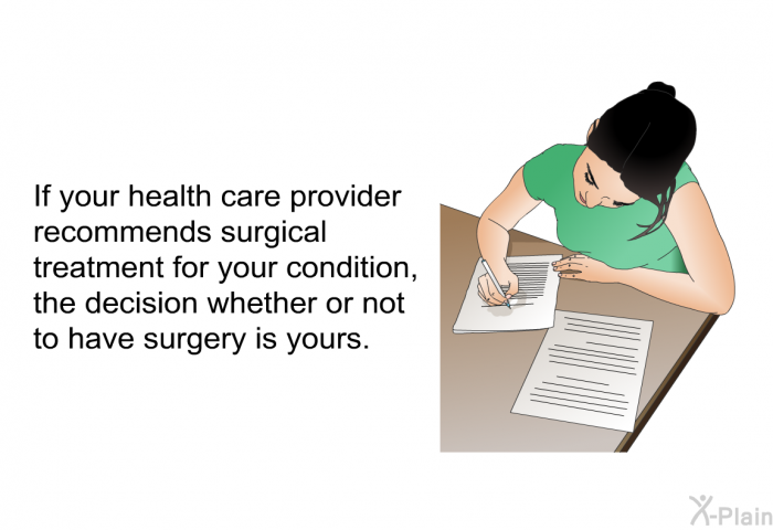 If your health care provider recommends surgical treatment for your condition, the decision whether or not to have surgery is yours.
