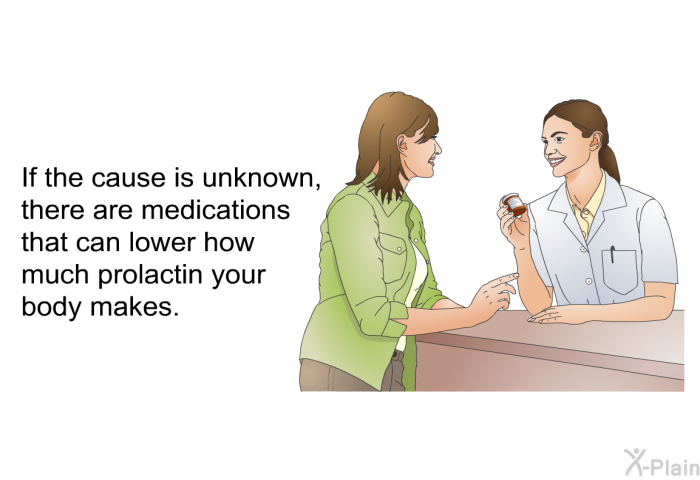 If the cause is unknown, there are medications that can lower how much prolactin your body makes.