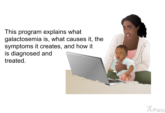 This health information explains what galactosemia is, what causes it, the symptoms it creates, and how it is diagnosed and treated.