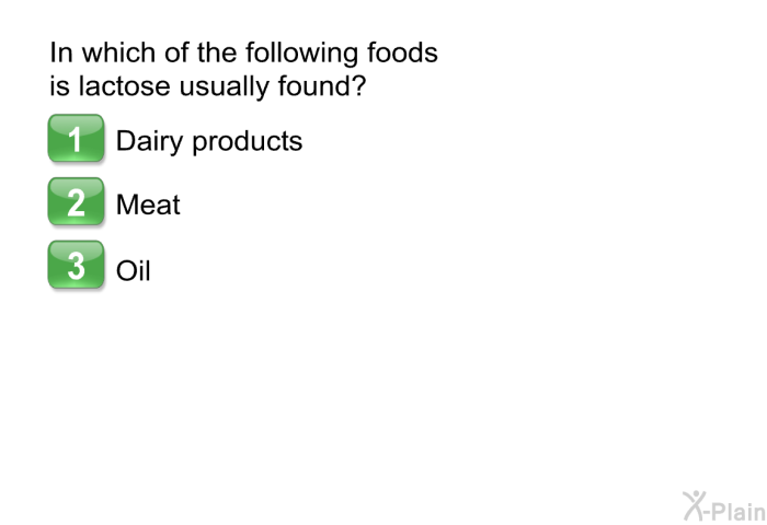 In which of the following foods is lactose usually found?  Dairy products Meat Oil