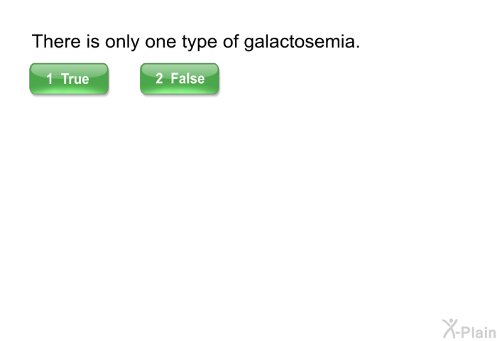 There is only one type of galactosemia.