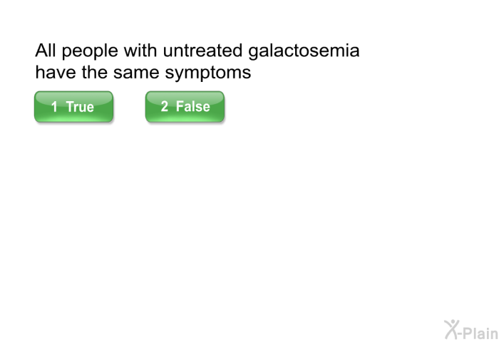 All people with untreated galactosemia have the same symptoms.