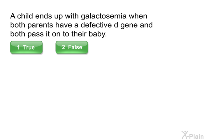 A child ends up with galactosemia when both parents have a defective d gene and both pass it on to their baby.