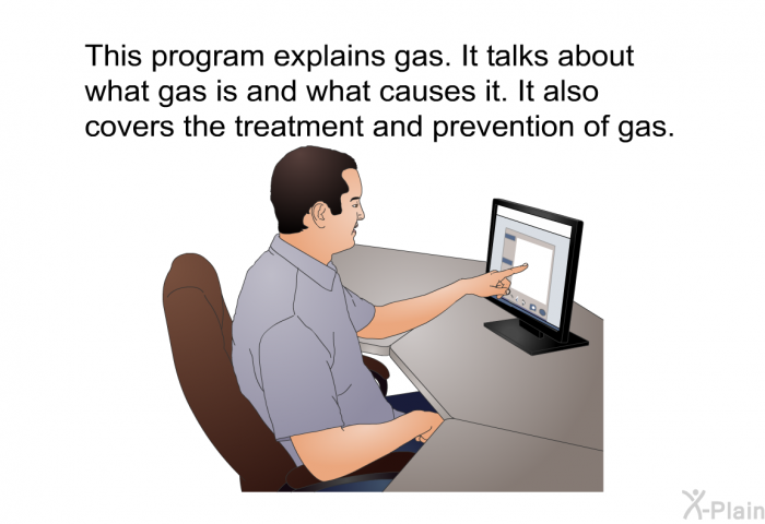This health information explains gas. It talks about what gas is and what causes it. It also covers the treatment and prevention of gas.