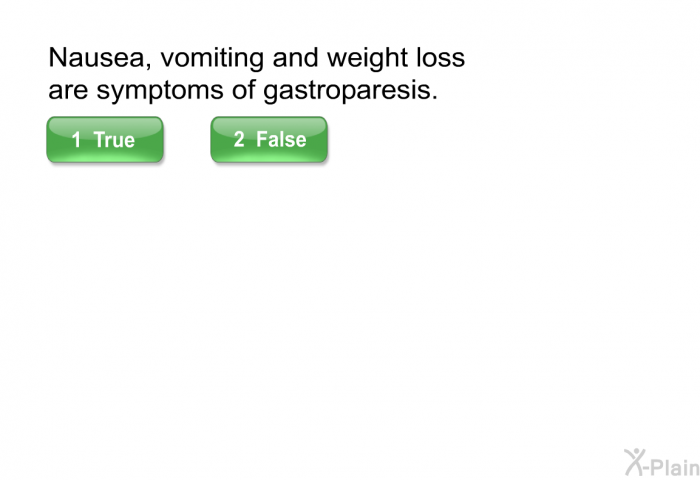 Nausea, vomiting and weight loss are symptoms of gastroparesis.