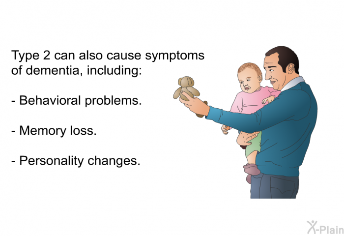 Type 2 can also cause symptoms of dementia, including:  Behavioral problems. Memory loss. Personality changes.