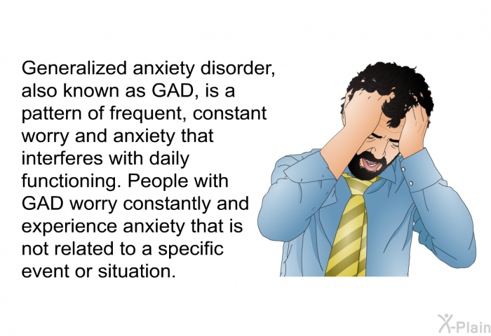 Generalized anxiety disorder, also known as GAD, is a pattern of frequent, constant worry and anxiety that interferes with daily functioning. People with GAD worry constantly and experience anxiety that is not related to a specific event or situation.