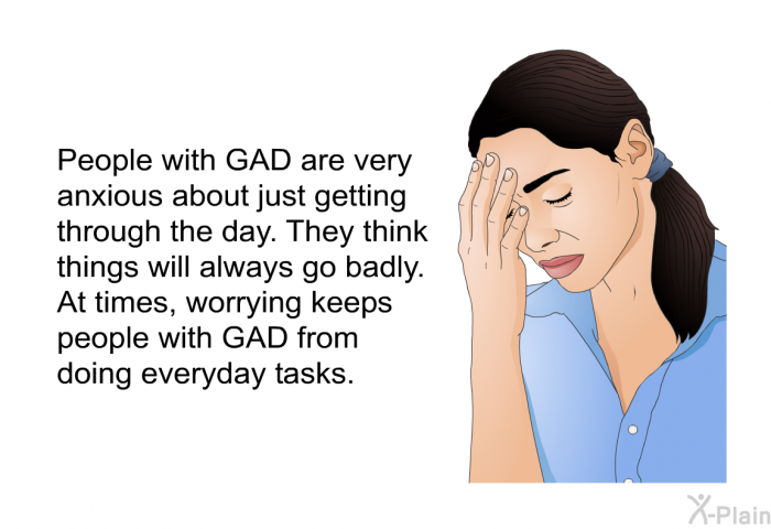 People with GAD are very anxious about just getting through the day. They think things will always go badly. At times, worrying keeps people with GAD from doing everyday tasks.