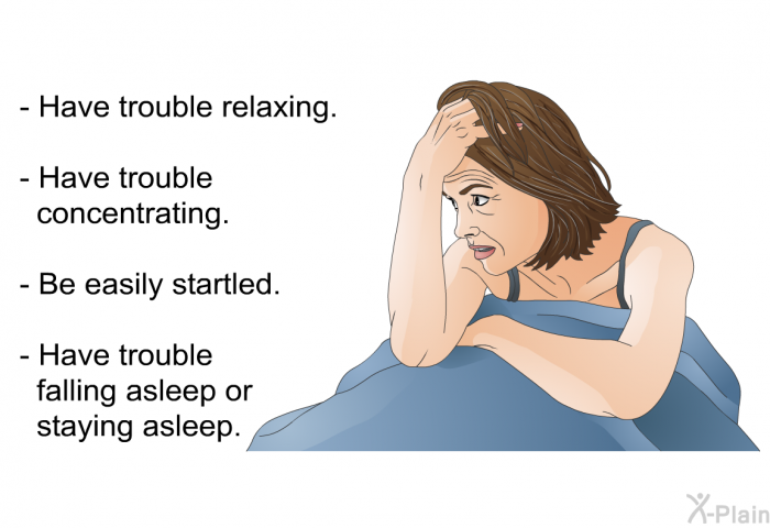 Have trouble relaxing. Have trouble concentrating. Be easily startled. Have trouble falling asleep or staying asleep.