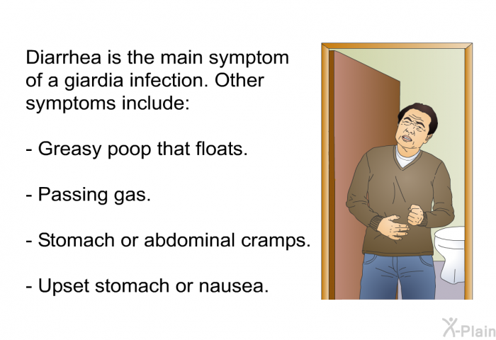 Diarrhea is the main symptom of a giardia infection. Other symptoms include:  Greasy poop that floats. Passing gas. Stomach or abdominal cramps. Upset stomach or nausea.
