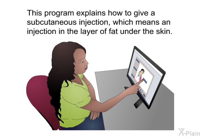 This health information explains how to give a subcutaneous injection, which means an injection in the layer of fat under the skin.