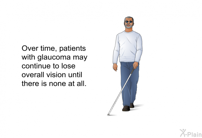 Over time, patients with glaucoma may continue to lose overall vision until there is none at all.