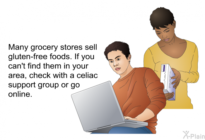 Many grocery stores sell gluten-free foods. If you can't find them in your area, check with a celiac support group or go online.
