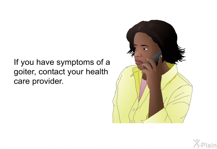 If you have symptoms of a goiter, contact your health care provider.